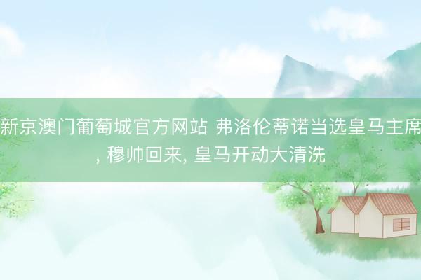 新京澳门葡萄城官方网站 弗洛伦蒂诺当选皇马主席, 穆帅回来, 皇马开动大清洗
