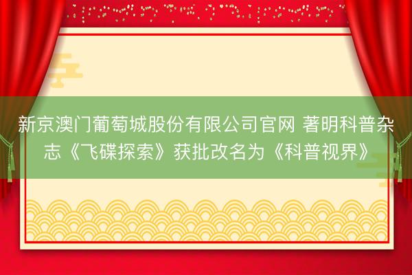 新京澳门葡萄城股份有限公司官网 著明科普杂志《飞碟探索》获批改名为《科普视界》