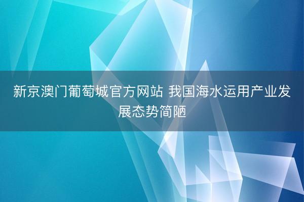 新京澳门葡萄城官方网站 我国海水运用产业发展态势简陋