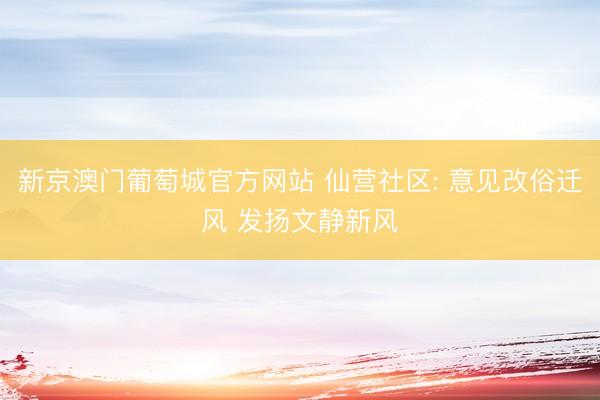 新京澳门葡萄城官方网站 仙营社区: 意见改俗迁风 发扬文静新风