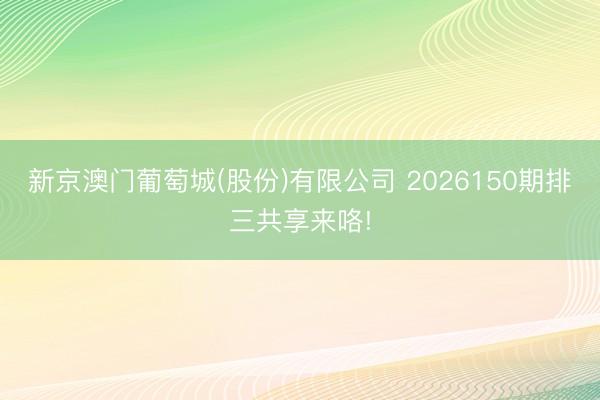 新京澳门葡萄城(股份)有限公司 2026150期排三共享来咯!
