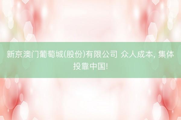 新京澳门葡萄城(股份)有限公司 众人成本， 集体投靠中国!