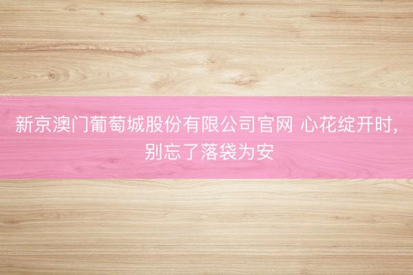新京澳门葡萄城股份有限公司官网 心花绽开时, 别忘了落袋为安