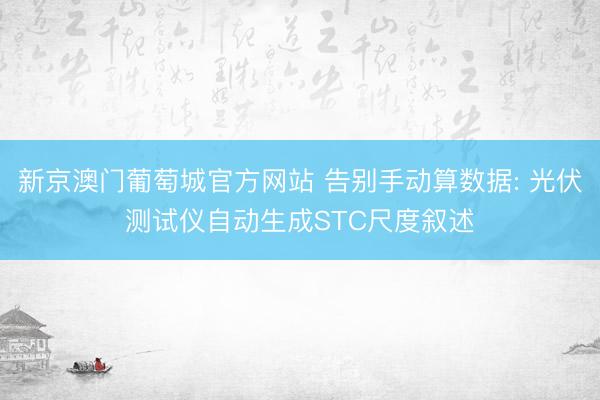 新京澳门葡萄城官方网站 告别手动算数据: 光伏测试仪自动生成STC尺度叙述