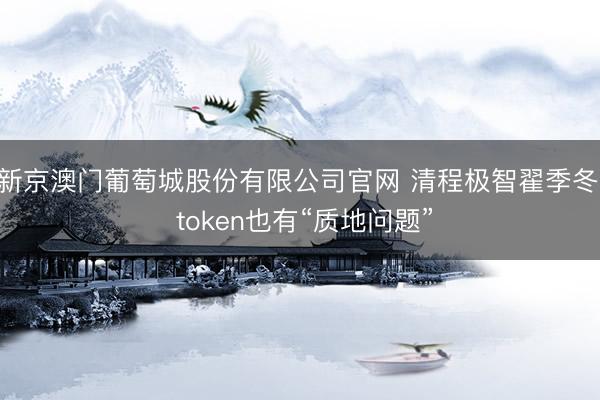 新京澳门葡萄城股份有限公司官网 清程极智翟季冬: token也有“质地问题”