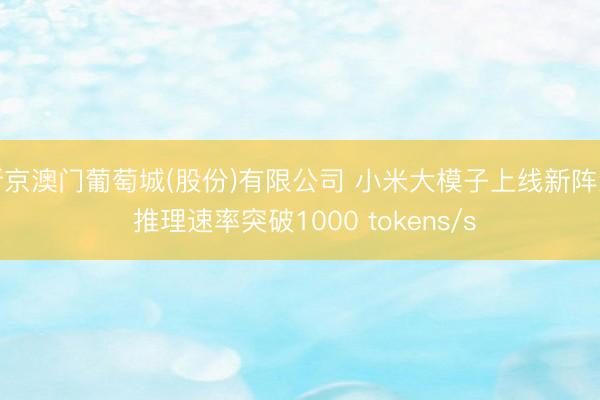 新京澳门葡萄城(股份)有限公司 小米大模子上线新阵势 推理速率突破1000 tokens/s