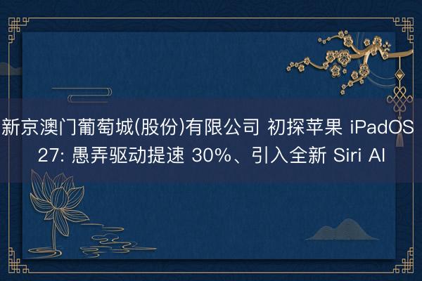 新京澳门葡萄城(股份)有限公司 初探苹果 iPadOS 27: 愚弄驱动提速 30%、引入全新 Siri AI