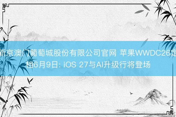 新京澳门葡萄城股份有限公司官网 苹果WWDC26定档6月9日: iOS 27与AI升级行将登场