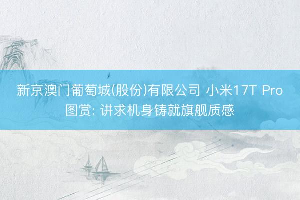 新京澳门葡萄城(股份)有限公司 小米17T Pro图赏: 讲求机身铸就旗舰质感