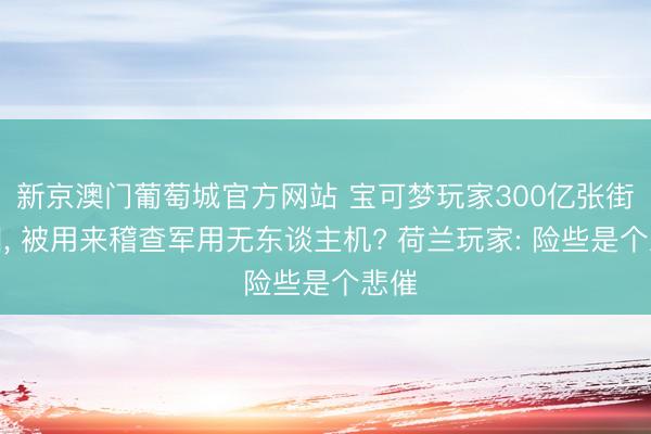 新京澳门葡萄城官方网站 宝可梦玩家300亿张街景图， 被用来稽查军用无东谈主机? 荷兰玩家: 险些是个悲催