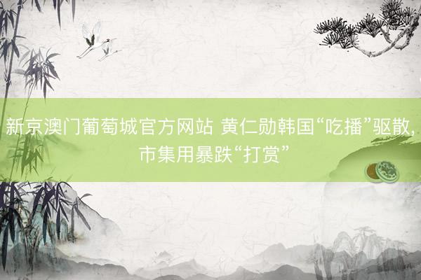 新京澳门葡萄城官方网站 黄仁勋韩国“吃播”驱散， 市集用暴跌“打赏”