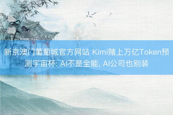 新京澳门葡萄城官方网站 Kimi赌上万亿Token预测宇宙杯: AI不是全能, AI公司也别装
