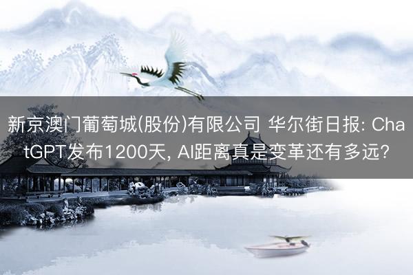 新京澳门葡萄城(股份)有限公司 华尔街日报: ChatGPT发布1200天， AI距离真是变革还有多远?