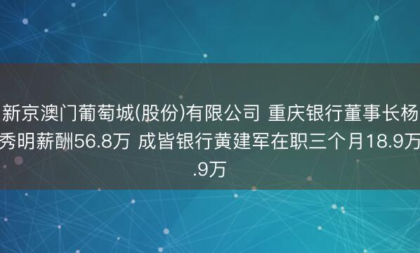 新京澳门葡萄城(股份)有限公司 重庆银行董事长杨秀明薪酬56.8万 成皆银行黄建军在职三个月18.9万