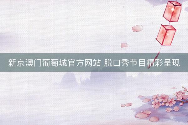 新京澳门葡萄城官方网站 脱口秀节目精彩呈现
