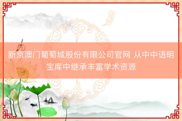 新京澳门葡萄城股份有限公司官网 从中中语明宝库中继承丰富学术资源