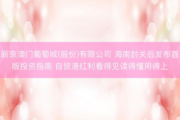 新京澳门葡萄城(股份)有限公司 海南封关后发布首版投资指南 自贸港红利看得见读得懂用得上