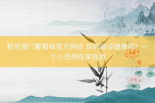新京澳门葡萄城官方网站 你的肠谈健康吗？一个小范例在家自测