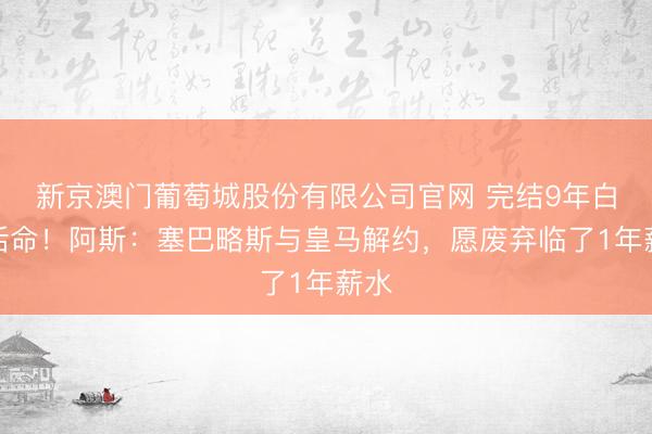 新京澳门葡萄城股份有限公司官网 完结9年白衣活命！阿斯：塞巴略斯与皇马解约，愿废弃临了1年薪水