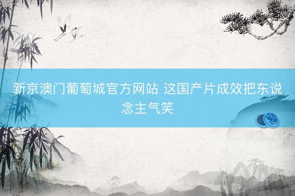 新京澳门葡萄城官方网站 这国产片成效把东说念主气笑